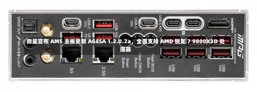 微星宣布 AM5 主板更新 AGESA 1.2.0.2a，全面支持 AMD 锐龙 7 9800X3D 处理器-第1张图片