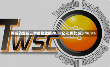 神威药业前三季度营业额28.87亿元 同比减少16.9%-第2张图片