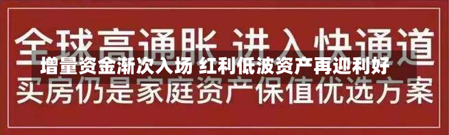 增量资金渐次入场 红利低波资产再迎利好-第2张图片