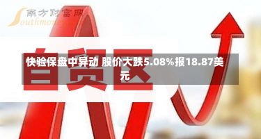 快验保盘中异动 股价大跌5.08%报18.87美元-第2张图片