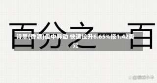 诗思(香港)盘中异动 快速拉升6.65%报1.42美元-第1张图片