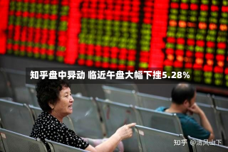 知乎盘中异动 临近午盘大幅下挫5.28%-第2张图片