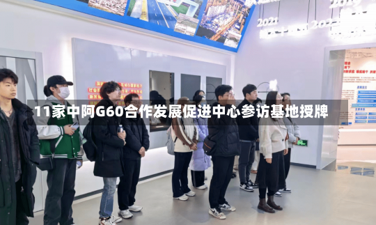 11家中阿G60合作发展促进中心参访基地授牌-第1张图片