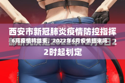 6月疫情将结束，2022年6月疫情结束吗-第1张图片