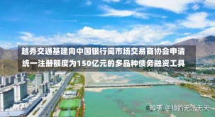 越秀交通基建向中国银行间市场交易商协会申请统一注册额度为150亿元的多品种债务融资工具-第2张图片