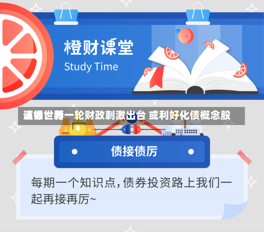 浦银世界
证券：新一轮财政刺激出台 或利好化债概念股-第2张图片