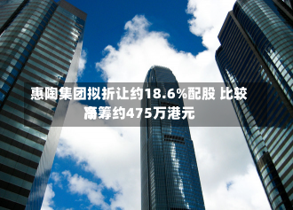 惠陶集团拟折让约18.6%配股 比较高
净筹约475万港元-第1张图片