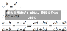 重大重组出炉！B转A，换股溢价34.46%-第2张图片