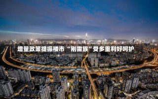 增量政策提振楼市 “刚需族”受多重利好呵护-第3张图片