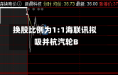 换股比例为1:1海联讯拟吸并杭汽轮B-第1张图片