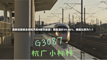 海联讯吸收合并杭汽轮B细节披露！换股溢价34.46%，换股比例为1:1-第1张图片