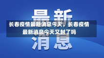 长春疫情最新消息今天，长春疫情最新消息今天又封了吗-第2张图片