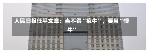 人民日报任平文章：当不得“疯牛”，要当“慢牛”-第1张图片