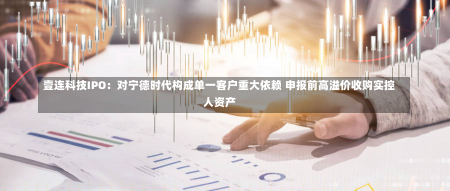 壹连科技IPO：对宁德时代构成单一客户重大依赖 申报前高溢价收购实控人资产-第2张图片