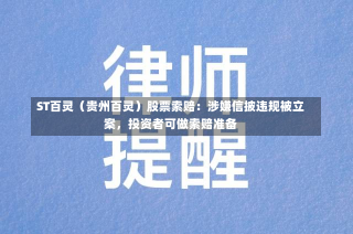 ST百灵（贵州百灵）股票索赔：涉嫌信披违规被立案，投资者可做索赔准备-第1张图片