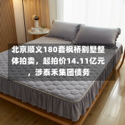 北京顺义180套枫桥别墅整体拍卖，起拍价14.11亿元，涉泰禾集团债务-第2张图片