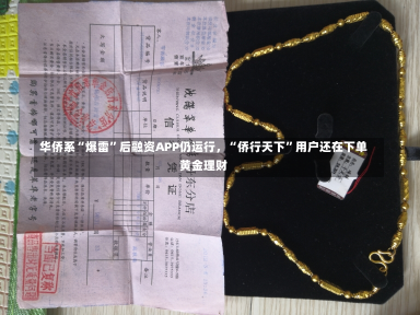 华侨系“爆雷”后融资APP仍运行，“侨行天下”用户还在下单黄金理财-第1张图片