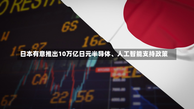 日本有意推出10万亿日元半导体、人工智能支持政策-第1张图片