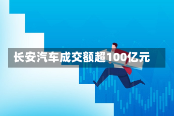 长安汽车成交额超100亿元-第2张图片