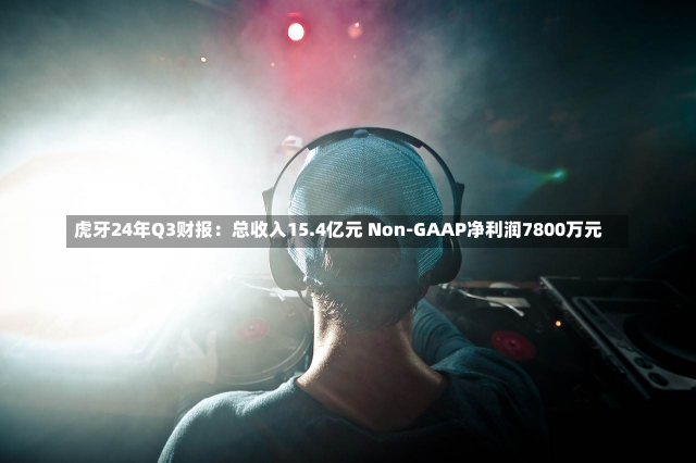 虎牙24年Q3财报：总收入15.4亿元 Non-GAAP净利润7800万元-第3张图片