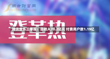 腾讯音乐三季报：总收入70.2亿元 付费用户数1.19亿-第1张图片