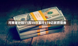 河南省计划11月15日发行378亿政府债券-第1张图片