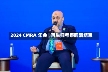 2024 CMRA 年会 | 再生铜考察圆满结束-第1张图片