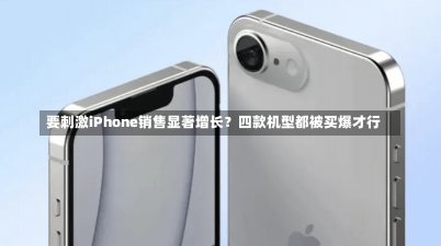 要刺激iPhone销售显著增长？四款机型都被买爆才行-第2张图片