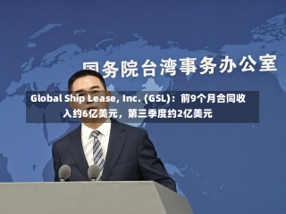 Global Ship Lease, Inc. (GSL)：前9个月合同收入约6亿美元，第三季度约2亿美元-第1张图片