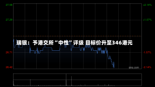 瑞银：予港交所“中性”评级 目标价升至346港元-第2张图片