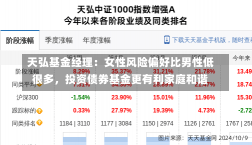 天弘基金经理：女性风险偏好比男性低很多，投资债券基金更有利家庭和谐-第2张图片