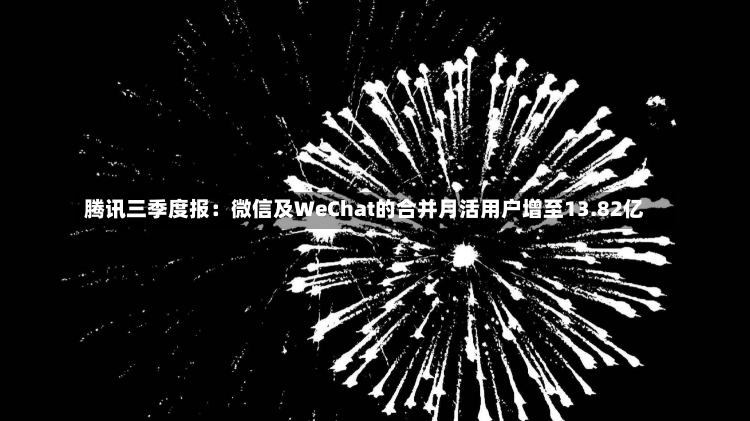 腾讯三季度报：微信及WeChat的合并月活用户增至13.82亿-第1张图片