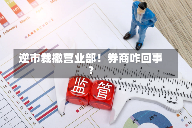 逆市裁撤营业部！券商咋回事？-第3张图片