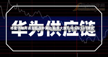 格伦伯尼万通金控盘中异动 股价大跌7.93%报5.67美元-第1张图片