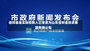 德邦基金实际控制人已变更为山东省财金投资集团有限公司-第2张图片