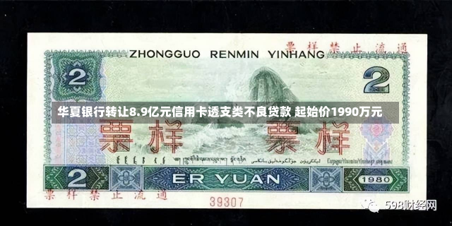 华夏银行转让8.9亿元信用卡透支类不良贷款 起始价1990万元-第1张图片