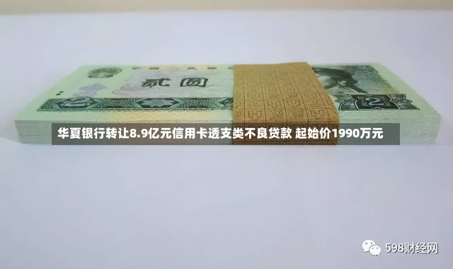 华夏银行转让8.9亿元信用卡透支类不良贷款 起始价1990万元-第2张图片