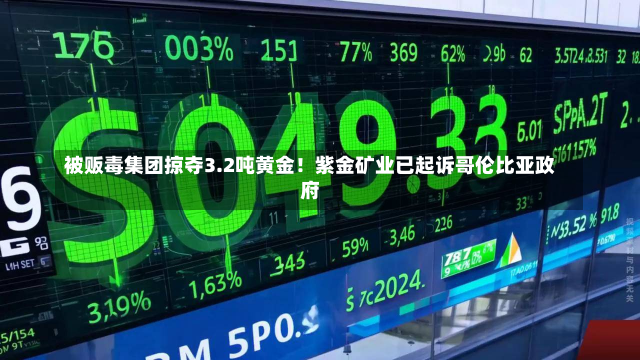 被贩毒集团掠夺3.2吨黄金！紫金矿业已起诉哥伦比亚政府-第1张图片