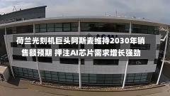 荷兰光刻机巨头阿斯麦维持2030年销售额预期 押注AI芯片需求增长强劲-第2张图片