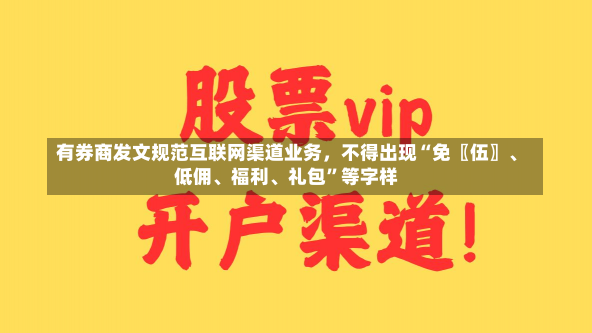 有券商发文规范互联网渠道业务，不得出现“免〖伍〗、
低佣、福利、礼包”等字样-第1张图片