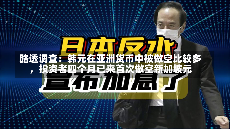 路透调查：韩元在亚洲货币中被做空比较多
，投资者四个月已来首次做空新加坡元-第3张图片