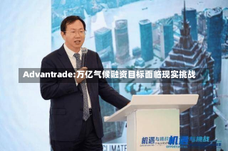 Advantrade:万亿气候融资目标面临现实挑战-第2张图片