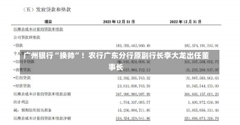 广州银行“换帅”！农行广东分行原副行长李大龙出任董事长-第1张图片