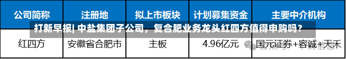 打新早报| 中盐集团子公司，复合肥业务龙头红四方值得申购吗？