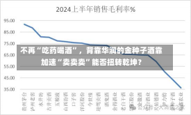 不再“吃药喝酒”，背靠华润的金种子酒靠加速“卖卖卖”能否扭转乾坤？