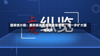 国家统计局：要积极发挥各项政策效能，进一步扩大国内需求