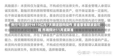 央行今日进行9810亿元7天期逆回购操作 资金面短期波动可控 市场预计11月或降准-第2张图片