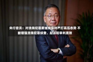 央行官员：对洗钱犯罪要继续保持严打高压态势 不断增强洗钱犯罪侦查、起诉和审判质效-第2张图片