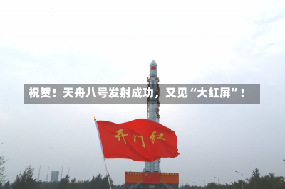 祝贺！天舟八号发射成功，又见“大红屏”！