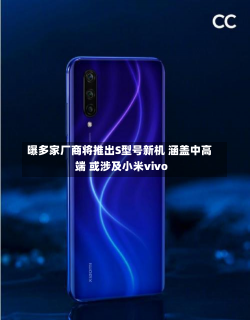 曝多家厂商将推出S型号新机 涵盖中高端 或涉及小米vivo